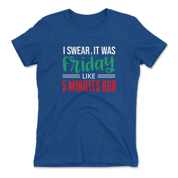 I Swear, It Was Friday Like 5 Minutes Ago Womens T-Shirt in Royal color